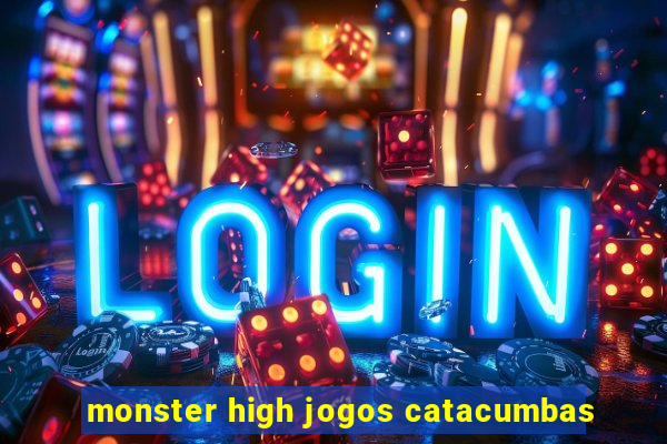 monster high jogos catacumbas